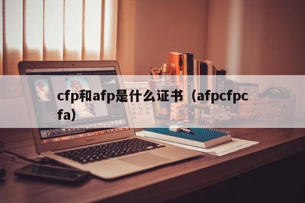 cfp和afp是什么证书（afpcfpcfa）