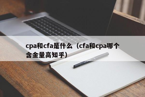 cpa和cfa是什么（cfa和cpa哪个含金量高知乎）