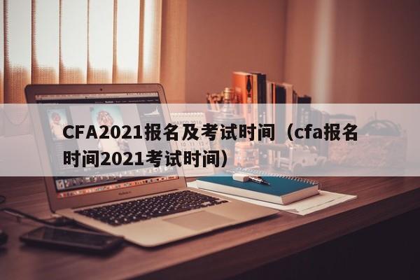 CFA2021报名及考试时间（cfa报名时间2021考试时间）
