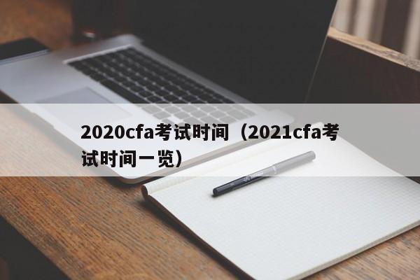 2020cfa考试时间（2021cfa考试时间一览）