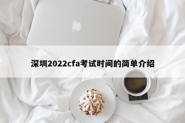 深圳2022cfa考试时间的简单介绍